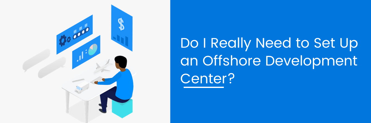Do I Really Need to Set Up an Offshore Development Center?