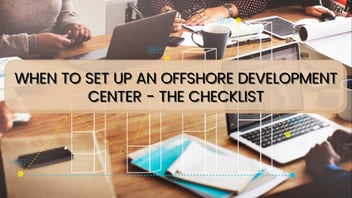 When To Set Up An Offshore Development Center - The Checklist