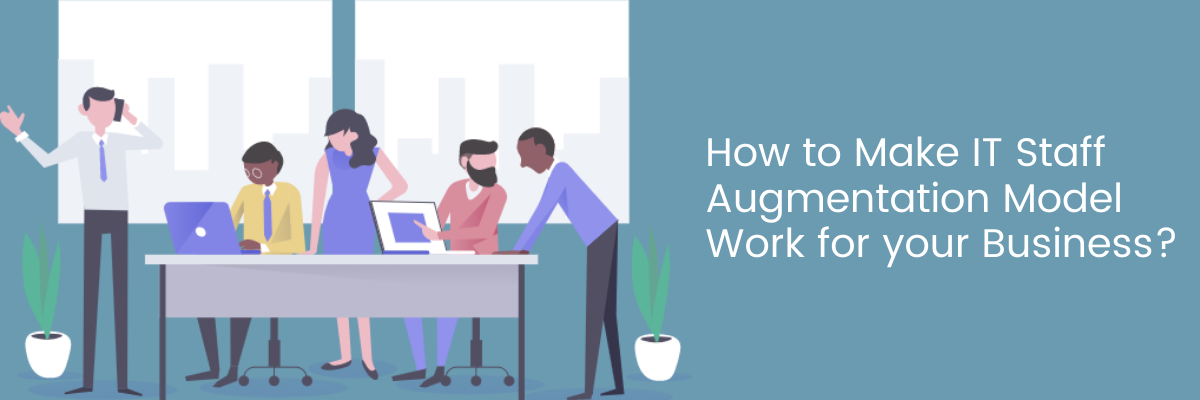 How to Make IT Staff Augmentation Model Work for your Business?