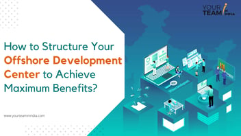 How to Structure Your Offshore Development Center to Achieve Maximum Benefits?