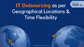 IT Outsourcing as per Geographical locations and time flexibility