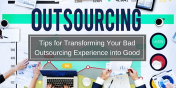 Tips for Transforming Your Bad Outsourcing Experience into Good