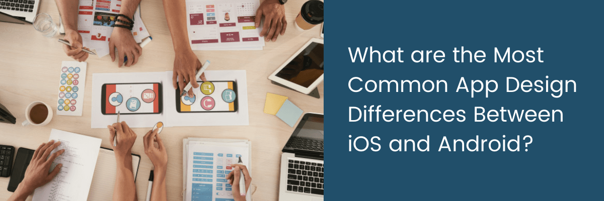 What are the Most Common App Design Differences Between iOS and Android?