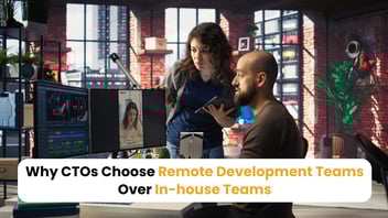 Why CTOs Choose Remote Development Teams Over In-house Teams?